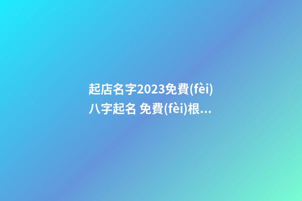 起店名字2023免費(fèi)八字起名 免費(fèi)根據(jù)八字起店名-第1張-店鋪起名-玄機(jī)派